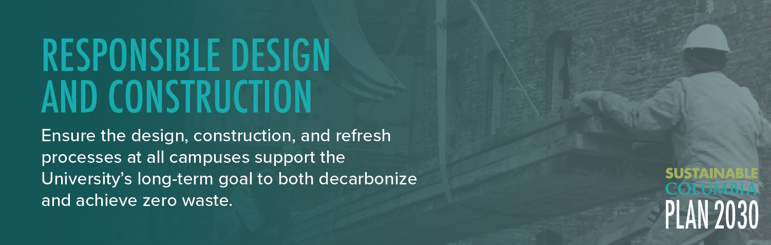 Responsible Design and Construction: Ensure the design, construction and refresh processes at all campuses support the University's long-term goal to both decarbonize and achieve zero waste.