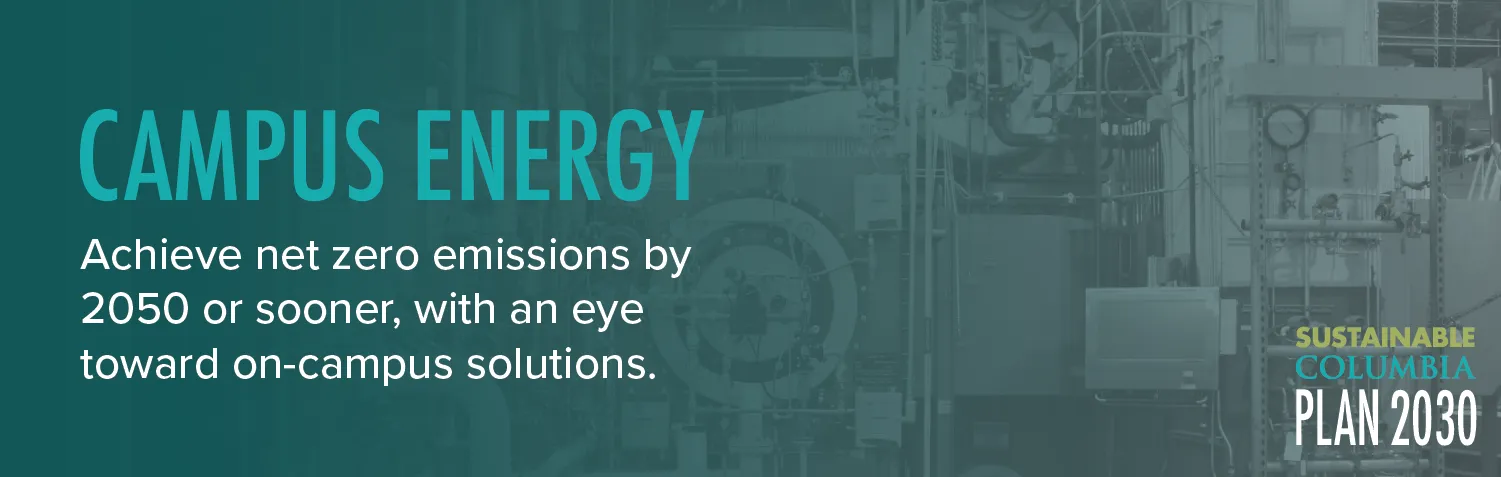 Text: Campus Energy - Achieve net zero emissions by 2050 or sooner, with an eye toward on-campus solutions. Photo: Columbia energy plant with Plan 2030 logo in the bottom right corner